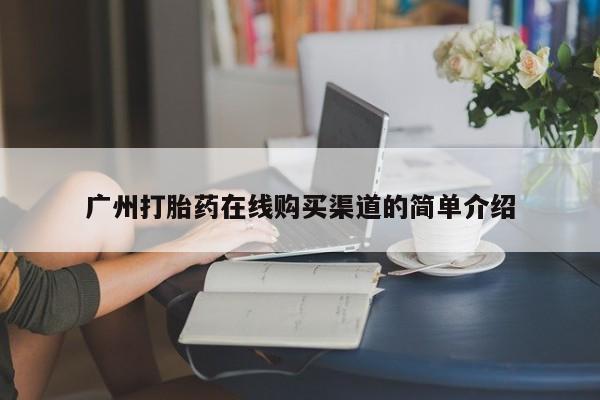 齐齐哈尔打胎药私人店广州打胎药在线购买渠道的简单介绍
