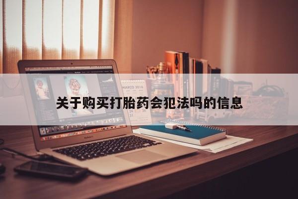 齐齐哈尔打胎药私人店关于购买打胎药会犯法吗的信息