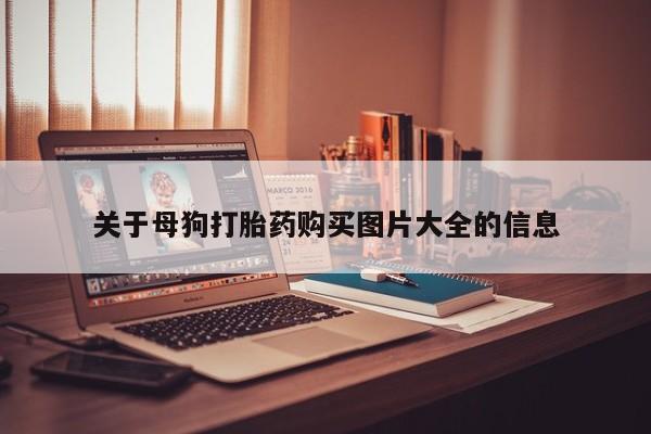 齐齐哈尔打胎药私人店关于母狗打胎药购买图片大全的信息