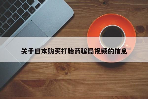齐齐哈尔打胎药私人店关于日本购买打胎药骗局视频的信息