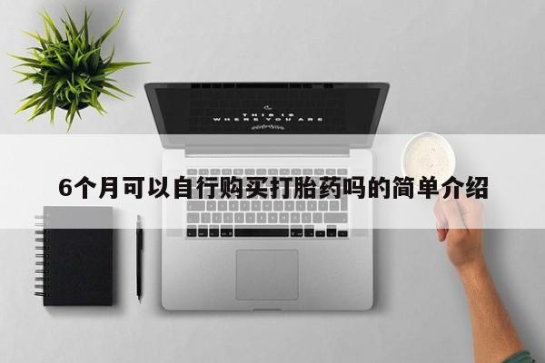 齐齐哈尔打胎药私人店6个月可以自行购买打胎药吗的简单介绍